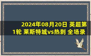 2024年08月20日 英超第1轮 莱斯特城vs热刺 全场录像